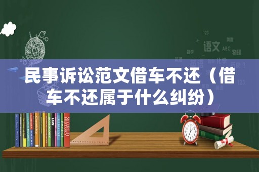 民事訴訟范文借車不還（借車不還屬于什么糾紛）