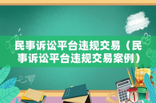 民事訴訟平臺違規(guī)交易（民事訴訟平臺違規(guī)交易案例）