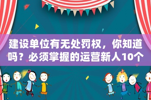 建設(shè)單位有無處罰權(quán)，你知道嗎？必須掌握的運營新人10個高效方法