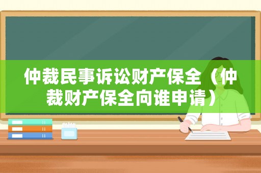 仲裁民事訴訟財產(chǎn)保全（仲裁財產(chǎn)保全向誰申請）