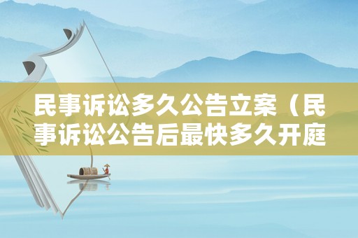 民事訴訟多久公告立案（民事訴訟公告后最快多久開庭）