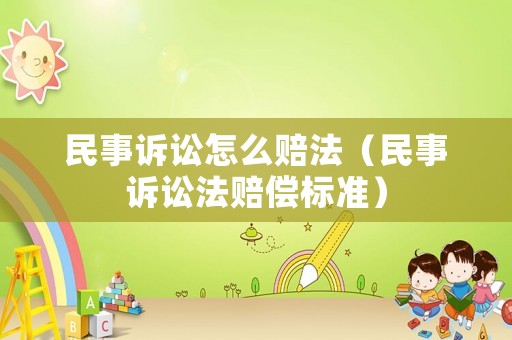 民事訴訟怎么賠法（民事訴訟法賠償標準）