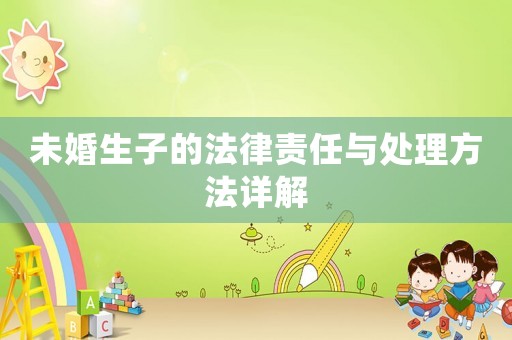 未婚生子的法律責(zé)任與處理方法詳解