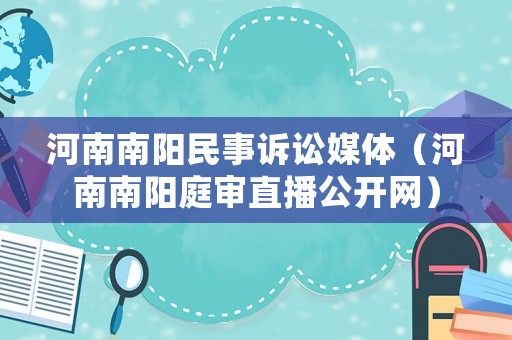 河南南陽(yáng)民事訴訟媒體（河南南陽(yáng)庭審直播公開(kāi)網(wǎng)）