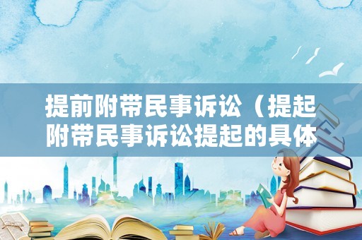 提前附帶民事訴訟（提起附帶民事訴訟提起的具體程序）