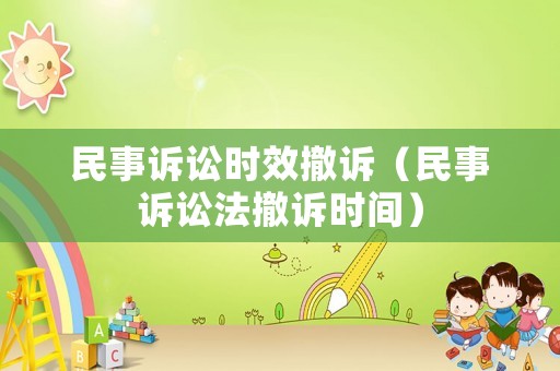 民事訴訟時效撤訴（民事訴訟法撤訴時間）
