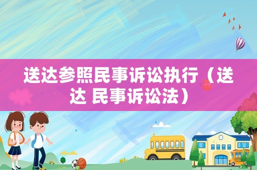 送達參照民事訴訟執(zhí)行（送達 民事訴訟法）