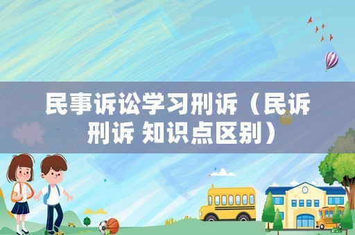 民事訴訟學(xué)習(xí)刑訴（民訴 刑訴 知識點(diǎn)區(qū)別）