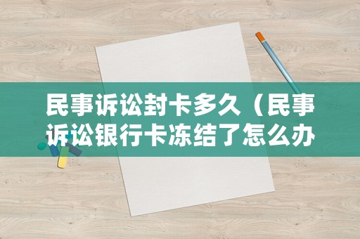 民事訴訟封卡多久（民事訴訟銀行卡凍結(jié)了怎么辦）