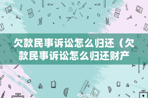 欠款民事訴訟怎么歸還（欠款民事訴訟怎么歸還財(cái)產(chǎn)）