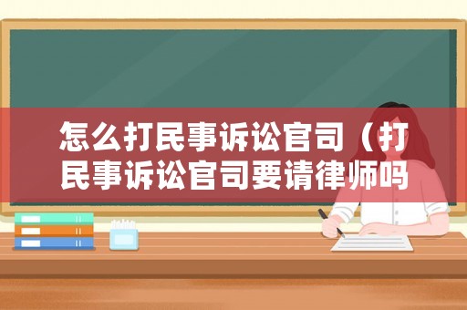 怎么打民事訴訟官司（打民事訴訟官司要請(qǐng)律師嗎）