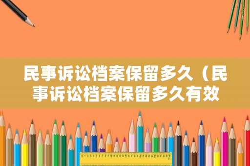 民事訴訟檔案保留多久（民事訴訟檔案保留多久有效）