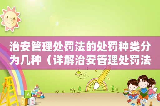 治安管理處罰法的處罰種類分為幾種（詳解治安管理處罰法中的處罰種類）