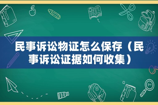 民事訴訟物證怎么保存（民事訴訟證據(jù)如何收集）