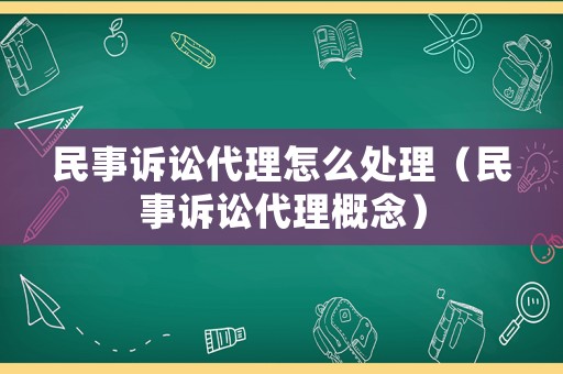 民事訴訟代理怎么處理（民事訴訟代理概念）