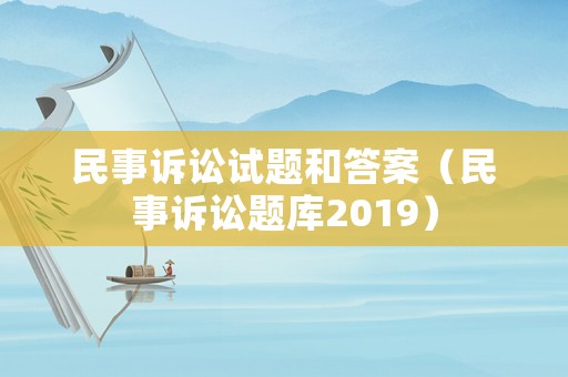 民事訴訟試題和答案（民事訴訟題庫2019）