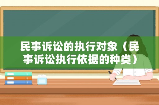 民事訴訟的執(zhí)行對象（民事訴訟執(zhí)行依據(jù)的種類）