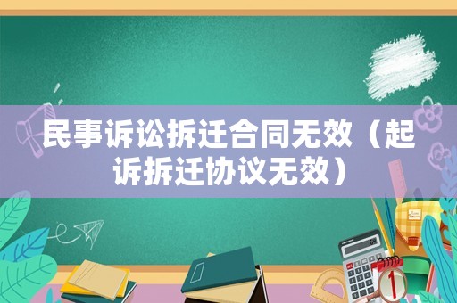 民事訴訟拆遷合同無(wú)效（起訴拆遷協(xié)議無(wú)效）