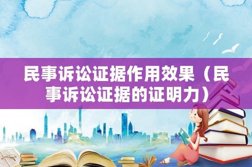 民事訴訟證據(jù)作用效果（民事訴訟證據(jù)的證明力）