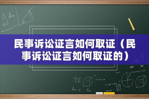 民事訴訟證言如何取證（民事訴訟證言如何取證的）