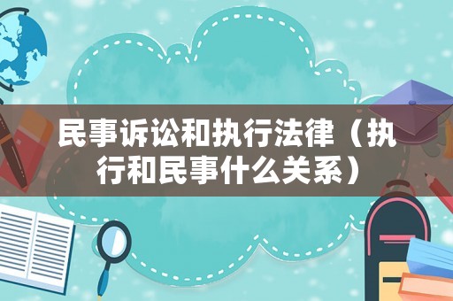 民事訴訟和執(zhí)行法律（執(zhí)行和民事什么關(guān)系）