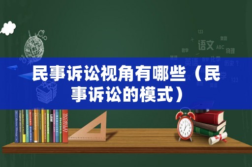 民事訴訟視角有哪些（民事訴訟的模式）