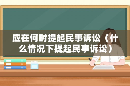 應(yīng)在何時(shí)提起民事訴訟（什么情況下提起民事訴訟）