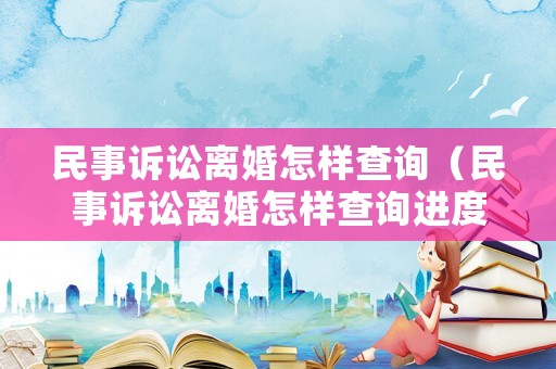 民事訴訟離婚怎樣查詢（民事訴訟離婚怎樣查詢進度）