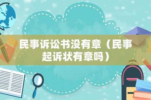 民事訴訟書(shū)沒(méi)有章（民事起訴狀有章嗎）