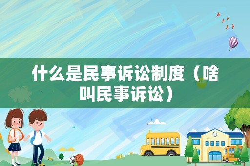 什么是民事訴訟制度（啥叫民事訴訟）