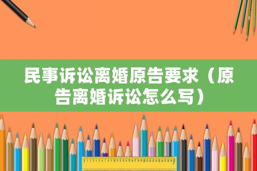 民事訴訟離婚原告要求（原告離婚訴訟怎么寫）