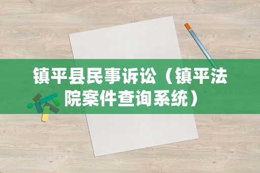 鎮(zhèn)平縣民事訴訟（鎮(zhèn)平法院案件查詢系統(tǒng)）