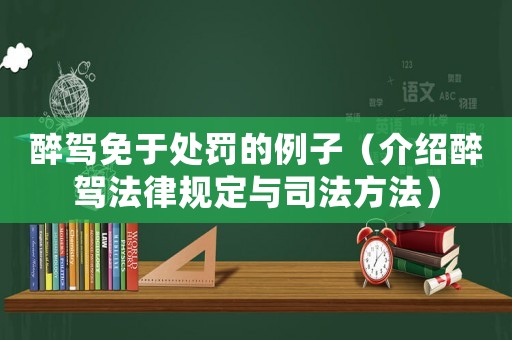 醉駕免于處罰的例子（介紹醉駕法律規(guī)定與司法方法）