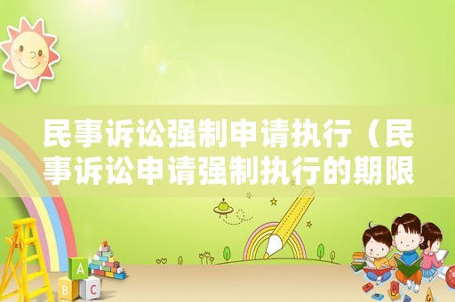 民事訴訟強(qiáng)制申請(qǐng)執(zhí)行（民事訴訟申請(qǐng)強(qiáng)制執(zhí)行的期限）