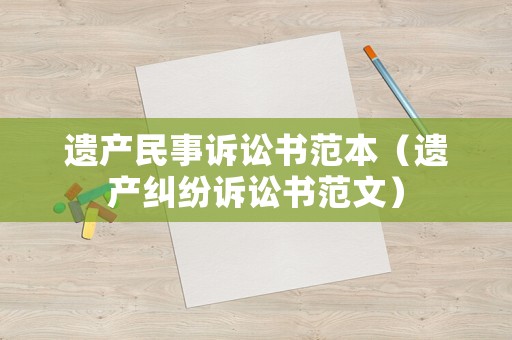 遺產(chǎn)民事訴訟書(shū)范本（遺產(chǎn)糾紛訴訟書(shū)范文）