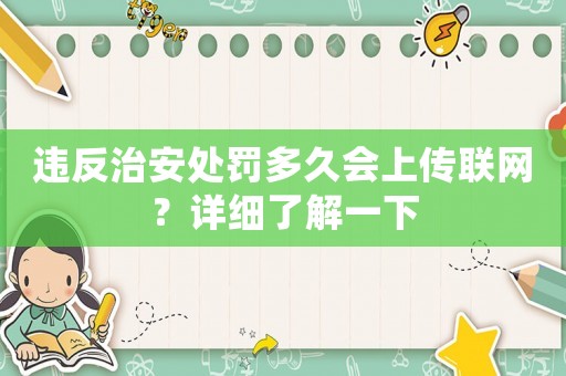 違反治安處罰多久會上傳聯(lián)網(wǎng)？詳細了解一下
