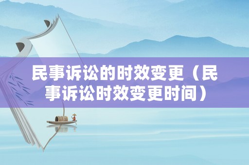 民事訴訟的時(shí)效變更（民事訴訟時(shí)效變更時(shí)間）