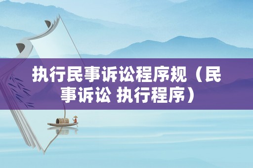 執(zhí)行民事訴訟程序規(guī)（民事訴訟 執(zhí)行程序）