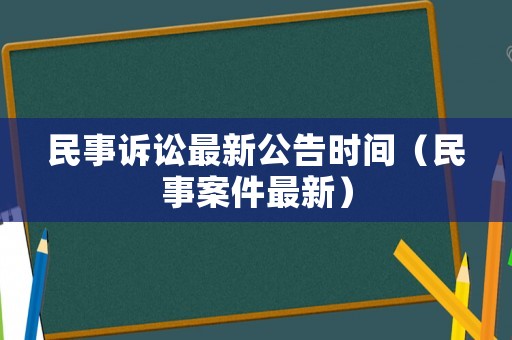 民事訴訟最新公告時(shí)間（民事案件最新）