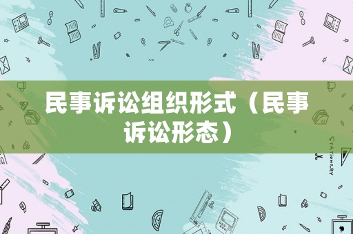 民事訴訟組織形式（民事訴訟形態(tài)）