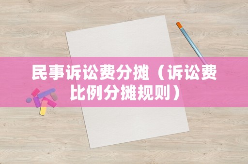 民事訴訟費(fèi)分?jǐn)偅ㄔV訟費(fèi)比例分?jǐn)傄?guī)則）