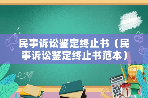 民事訴訟鑒定終止書(shū)（民事訴訟鑒定終止書(shū)范本）