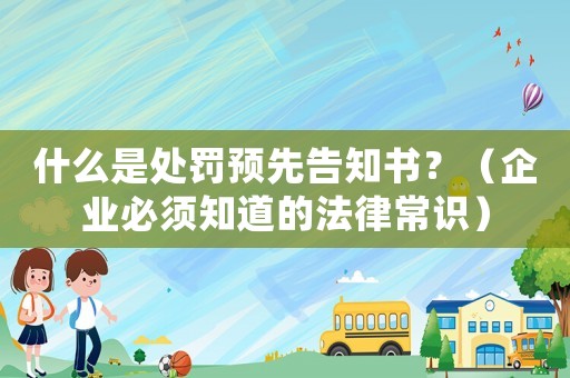 什么是處罰預(yù)先告知書？（企業(yè)必須知道的法律常識）