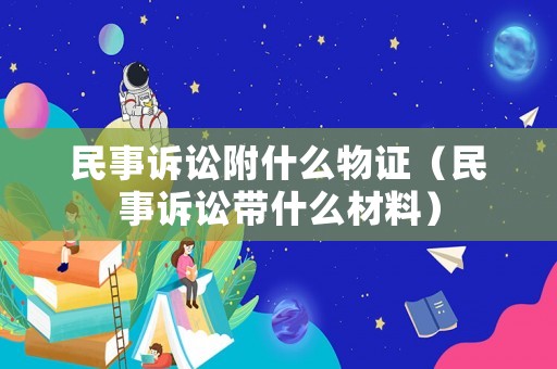 民事訴訟附什么物證（民事訴訟帶什么材料）