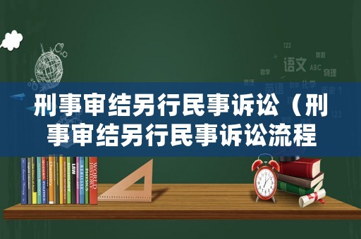 刑事審結(jié)另行民事訴訟（刑事審結(jié)另行民事訴訟流程）