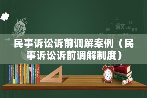 民事訴訟訴前調(diào)解案例（民事訴訟訴前調(diào)解制度）