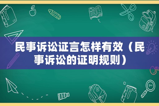 民事訴訟證言怎樣有效（民事訴訟的證明規(guī)則）