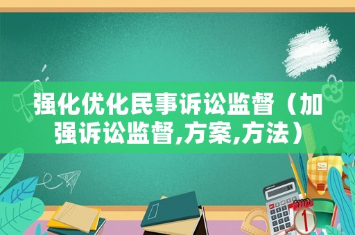 強化優(yōu)化民事訴訟監(jiān)督（加強訴訟監(jiān)督,方案,方法）