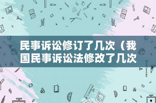 民事訴訟修訂了幾次（我國民事訴訟法修改了幾次）