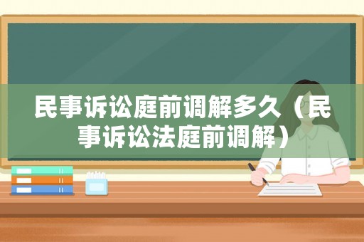 民事訴訟庭前調(diào)解多久（民事訴訟法庭前調(diào)解）